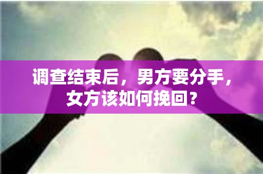 调查结束后，男方要分手，女方该如何挽回？