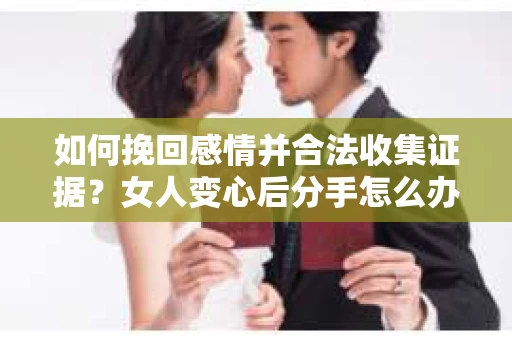 如何挽回感情并合法收集证据？女人变心后分手怎么办？