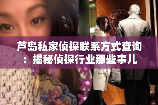 芦岛私家侦探联系方式查询：揭秘侦探行业那些事儿
