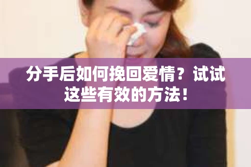 分手后如何挽回爱情?试试这些有效的方法! 分手后如何挽回爱情?试试这些有效的方法!