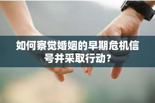 如何察觉婚姻的早期危机信号并采取行动？