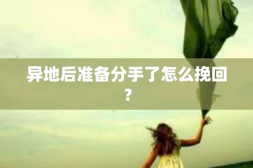 异地后准备分手了怎么挽回? 异地后准备分手了怎么挽回?