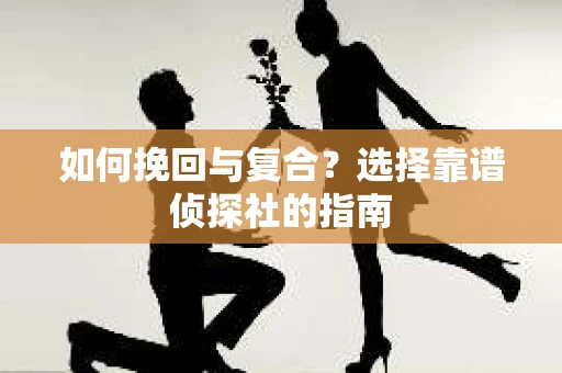 如何挽回与复合？选择靠谱侦探社的指南