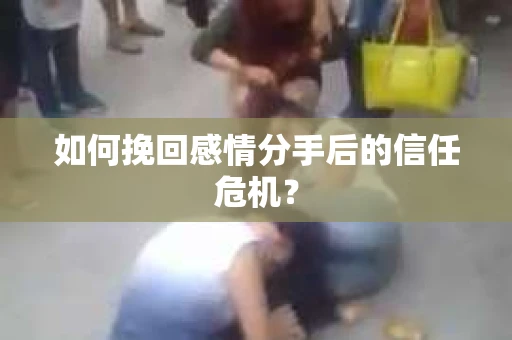 如何挽回感情分手后的信任危机? 如何挽回感情分手后的信任危机?