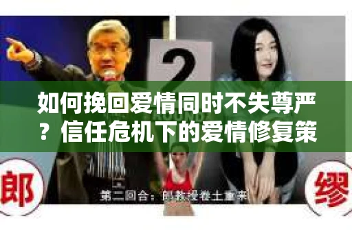 如何挽回爱情同时不失尊严？信任危机下的爱情修复策略