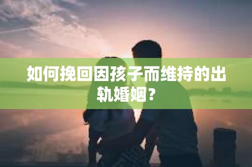 如何挽回因孩子而维持的出轨婚姻？
