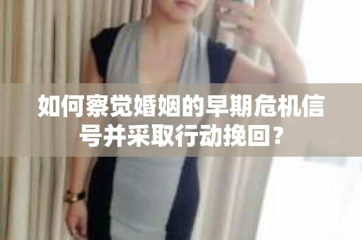 如何察觉婚姻的早期危机信号并采取行动挽回？
