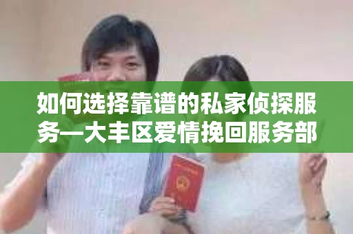 如何选择靠谱的私家侦探服务—大丰区爱情挽回服务部选择指南