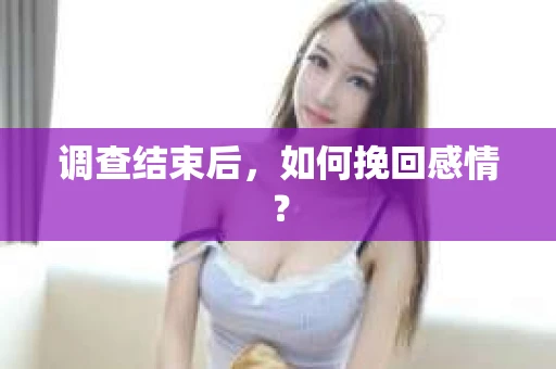 调查结束后，如何挽回感情？