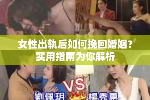 女性出轨后如何挽回婚姻？实用指南为你解析