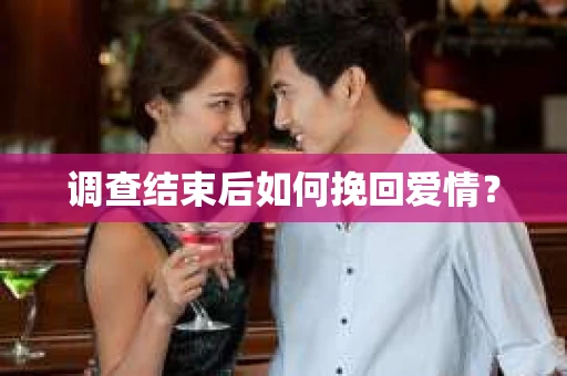 调查结束后如何挽回爱情？