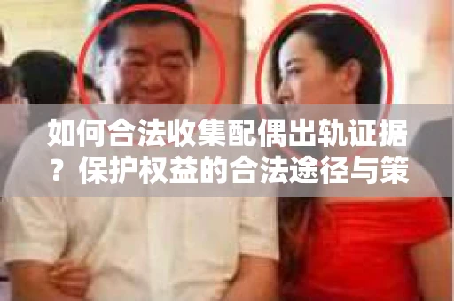 如何合法收集配偶出轨证据?保护权益的合法途径与策略 如何合法收集配偶出轨证据?保护权益的合法途径与策略