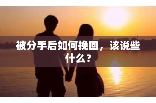 被分手后如何挽回,该说些什么? 被分手后如何挽回,该说些什么?