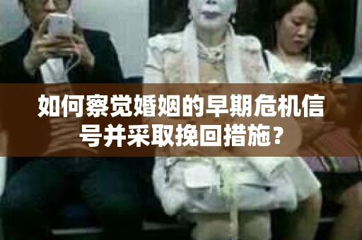 如何察觉婚姻的早期危机信号并采取挽回措施？