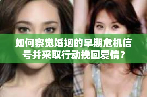 如何察觉婚姻的早期危机信号并采取行动挽回爱情? 如何察觉婚姻的早期危机信号并采取行动挽回爱情?