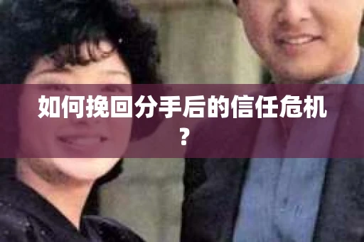 如何挽回分手后的信任危机？
