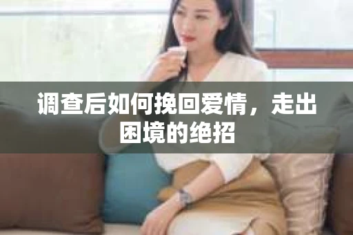 调查后如何挽回爱情，走出困境的绝招