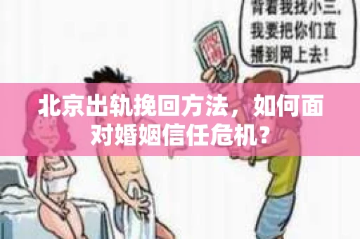 北京出轨挽回方法，如何面对婚姻信任危机？