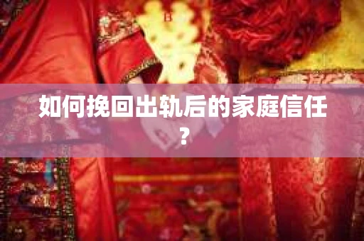 如何挽回出轨后的家庭信任? 如何挽回出轨后的家庭信任?