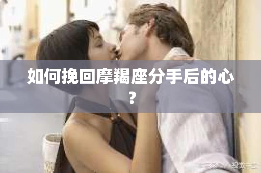 如何挽回摩羯座分手后的心？