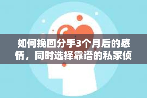 如何挽回分手3个月后的感情，同时选择靠谱的私家侦探社？