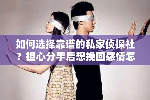 如何选择靠谱的私家侦探社？担心分手后想挽回感情怎么办？