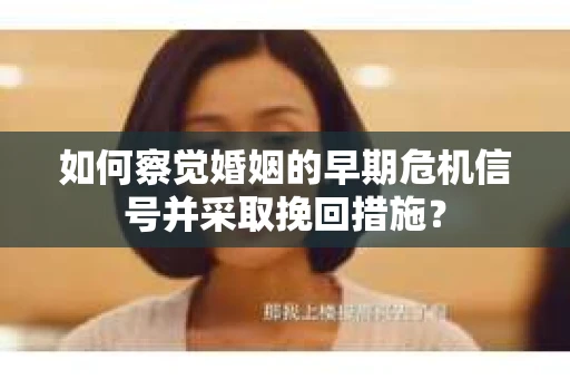 如何察觉婚姻的早期危机信号并采取挽回措施? 如何察觉婚姻的早期危机信号并采取挽回措施?