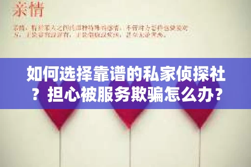 如何选择靠谱的私家侦探社？担心被服务欺骗怎么办？