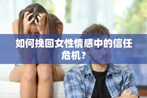 如何挽回女性情感中的信任危机？