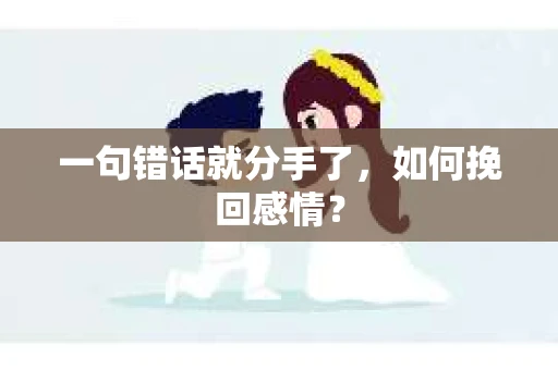 一句错话就分手了，如何挽回感情？
