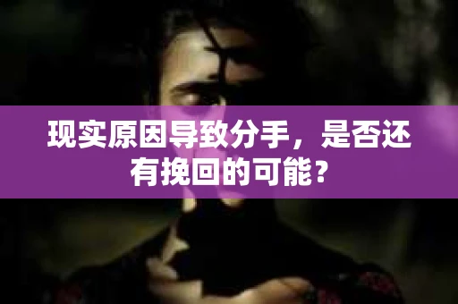 现实原因导致分手，是否还有挽回的可能？