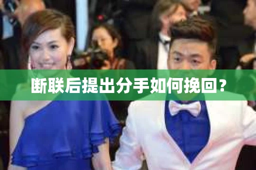 断联后提出分手如何挽回? 断联后提出分手如何挽回?