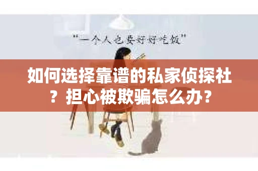 如何选择靠谱的私家侦探社？担心被欺骗怎么办？