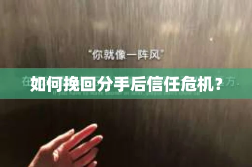 如何挽回分手后信任危机？