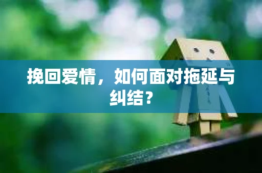 挽回爱情，如何面对拖延与纠结？