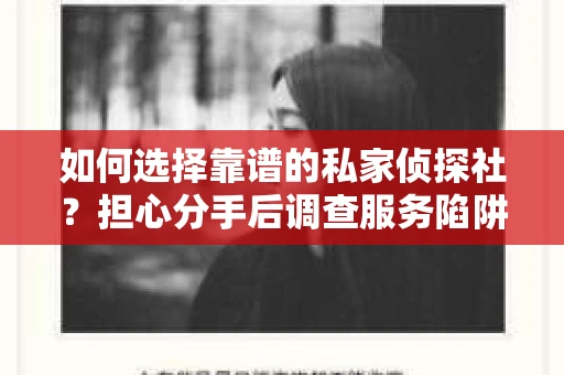 如何选择靠谱的私家侦探社？担心分手后调查服务陷阱怎么办？
