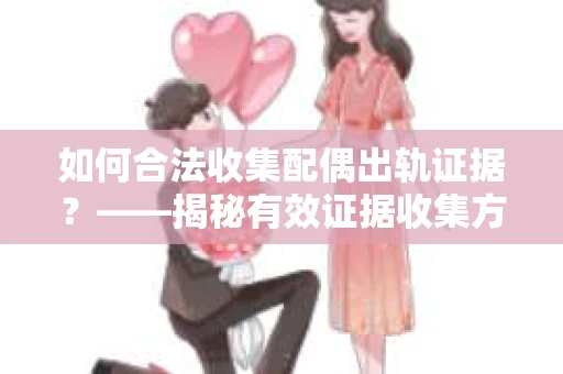 如何合法收集配偶出轨证据？——揭秘有效证据收集方案
