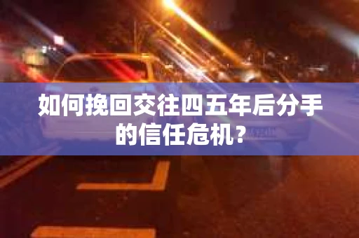 如何挽回交往四五年后分手的信任危机？