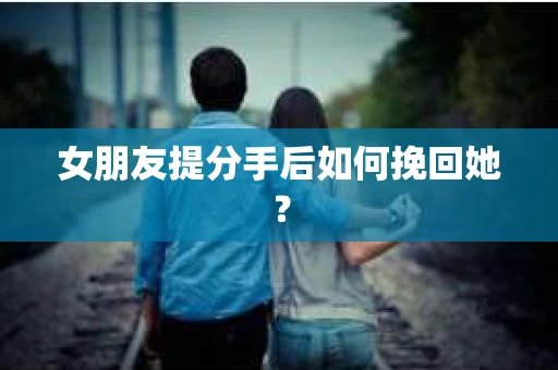 女朋友提分手后如何挽回她？