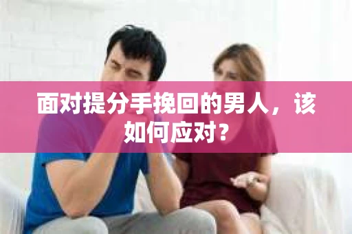 面对提分手挽回的男人，该如何应对？
