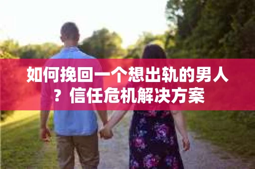 如何挽回一个想出轨的男人？信任危机解决方案