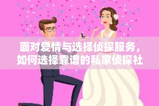 面对爱情与选择侦探服务，如何选择靠谱的私家侦探社？