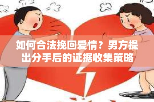 如何合法挽回爱情？男方提出分手后的证据收集策略