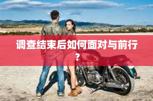 调查结束后如何面对与前行? 调查结束后如何面对与前行?