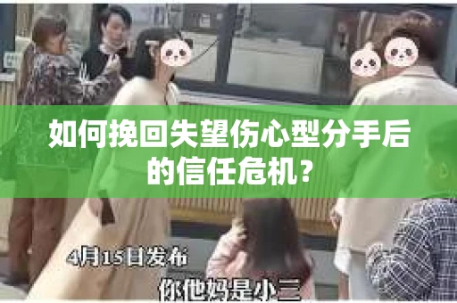 如何挽回失望伤心型分手后的信任危机？