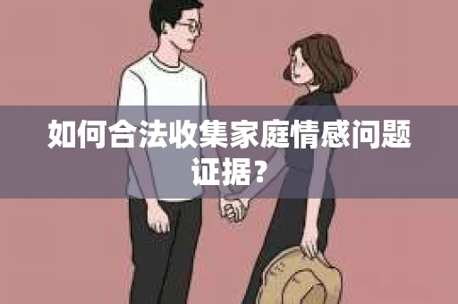 如何合法收集家庭情感问题证据？