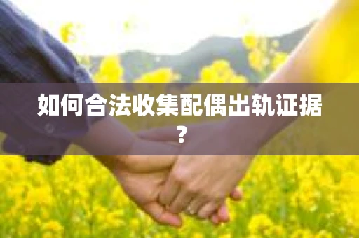 如何合法收集配偶出轨证据？