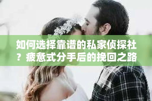 如何选择靠谱的私家侦探社？疲惫式分手后的挽回之路怎么办？