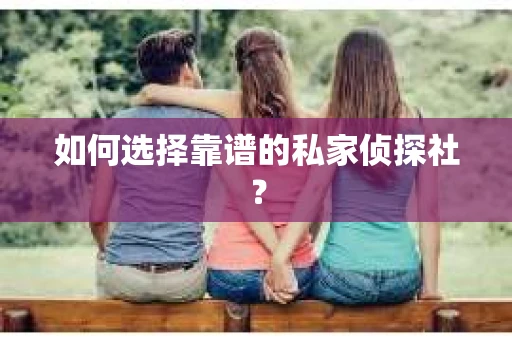 如何选择靠谱的私家侦探社？