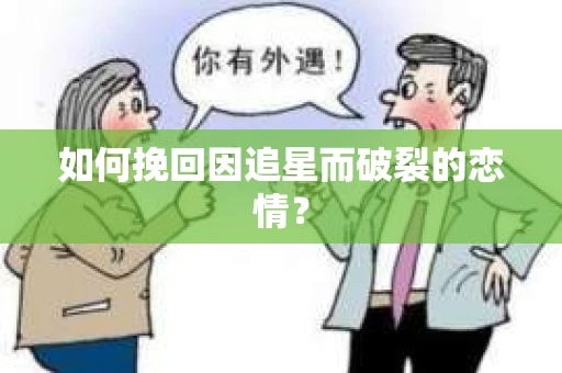 如何挽回因追星而破裂的恋情? 如何挽回因追星而破裂的恋情?